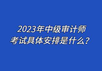 2023年中級審計師考試具體安排是什么？