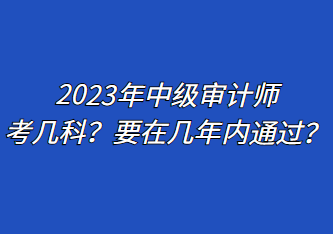 2023年中級審計師考幾科？要在幾年內(nèi)通過？