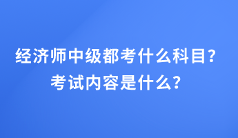 經(jīng)濟(jì)師中級(jí)都考什么科目？考試內(nèi)容是什么？