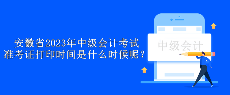 安徽省2023年中級(jí)會(huì)計(jì)考試準(zhǔn)考證打印時(shí)間是什么時(shí)候呢？