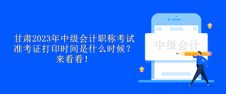 甘肅2023年中級(jí)會(huì)計(jì)職稱考試準(zhǔn)考證打印時(shí)間是什么時(shí)候？來看看！