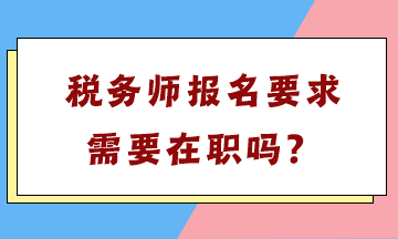 稅務(wù)師報名要求需要在職嗎？