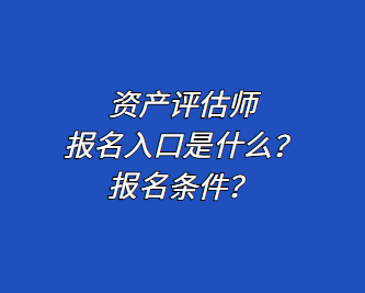 資產(chǎn)評(píng)估師報(bào)名入口是什么？報(bào)名條件？