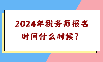 2024年稅務(wù)師報(bào)名時(shí)間什么時(shí)候？