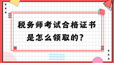 稅務(wù)師考試合格證書是怎么領(lǐng)取的？