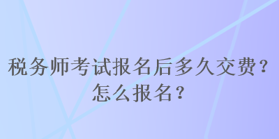 稅務師考試報名后多久交費？怎么報名？