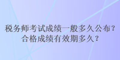 稅務(wù)師考試成績一般多久公布？合格成績有效期多久？