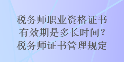 稅務(wù)師職業(yè)資格證書有效期是多長時(shí)間？稅務(wù)師證書管理規(guī)定