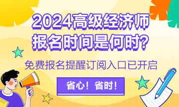 2024高級經(jīng)濟(jì)師報(bào)名提醒訂閱