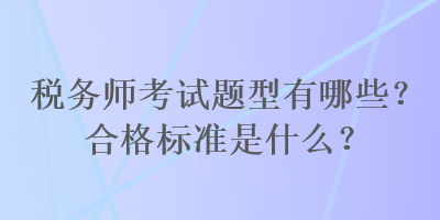 稅務師考試題型有哪些？合格標準是什么？