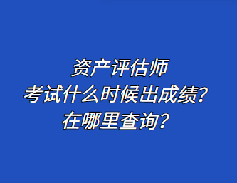 資產(chǎn)評(píng)估師考試什么時(shí)候出成績？在哪里查詢？