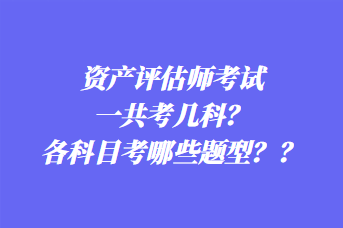 資產(chǎn)評估師考試一共考幾科？各科目考哪些題型？