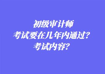 初級審計師考試要在幾年內(nèi)通過？考試內(nèi)容？