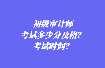 初級(jí)審計(jì)師考試多少分及格？考試時(shí)間？