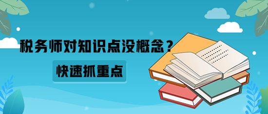 稅務(wù)師對(duì)知識(shí)點(diǎn)沒概念？如何快速抓重點(diǎn)？