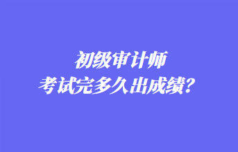 初級(jí)審計(jì)師考試完多久出成績(jī)？