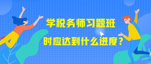 學(xué)習(xí)稅務(wù)師習(xí)題班時(shí)應(yīng)該達(dá)到什么進(jìn)度？附學(xué)習(xí)提醒！