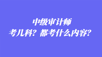 中級審計(jì)師考幾科？都考什么內(nèi)容？