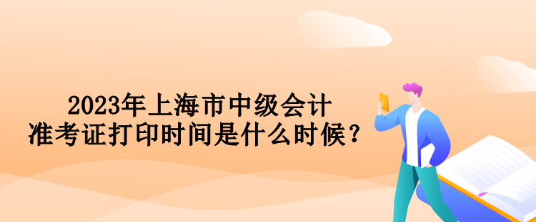 2023年上海市中級會計準考證打印時間是什么時候？