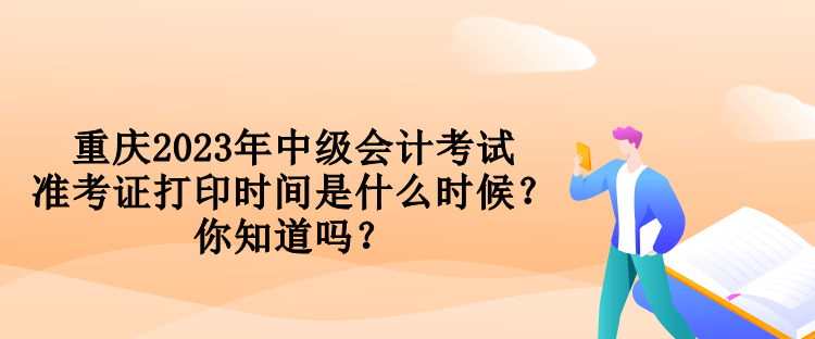 重慶2023年中級會計考試準考證打印時間是什么時候？你知道嗎？