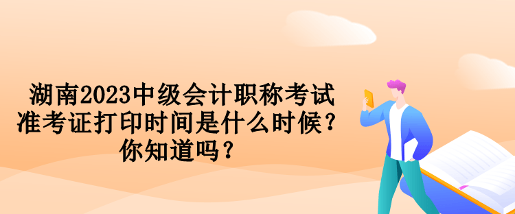 湖南2023中級(jí)會(huì)計(jì)職稱考試準(zhǔn)考證打印時(shí)間是什么時(shí)候？你知道嗎？