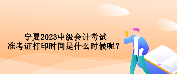 寧夏2023中級會計考試準考證打印時間是什么時候呢？