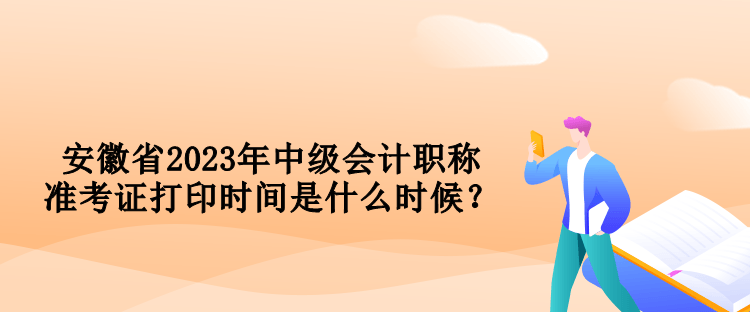 安徽省2023年中級會計職稱準(zhǔn)考證打印時間是什么時候？