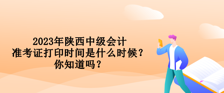 2023年陜西中級(jí)會(huì)計(jì)準(zhǔn)考證打印時(shí)間是什么時(shí)候？你知道嗎？