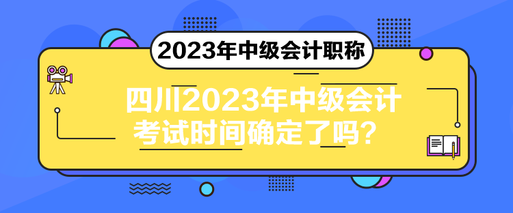 四川2023年中級(jí)會(huì)計(jì)考試時(shí)間確定了嗎？