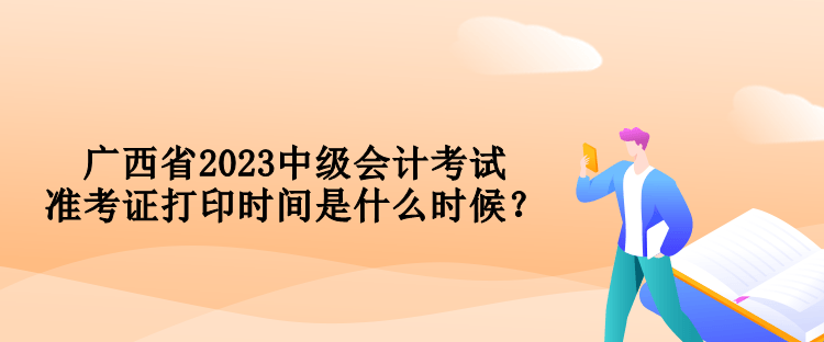 廣西省2023中級會計考試準考證打印時間是什么時候？