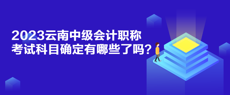 2023云南中級(jí)會(huì)計(jì)職稱考試科目確定有哪些了嗎？