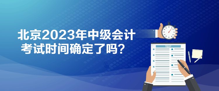 北京2023年中級會計考試時間確定了嗎？