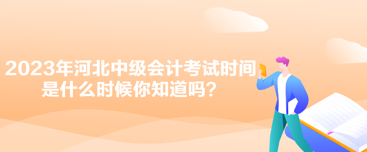 2023年河北中級(jí)會(huì)計(jì)考試時(shí)間是什么時(shí)候你知道嗎？