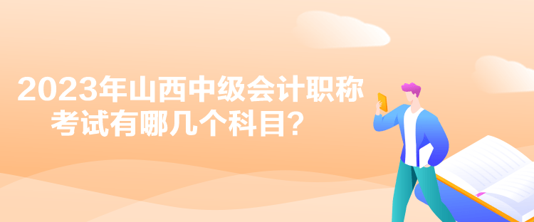 2023年山西中級(jí)會(huì)計(jì)職稱考試有哪幾個(gè)科目？