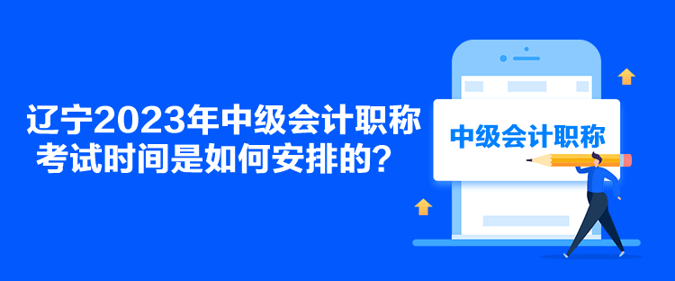 遼寧2023年中級會計職稱考試時間是如何安排的？