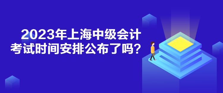 2023年上海中級會(huì)計(jì)考試時(shí)間安排公布了嗎？