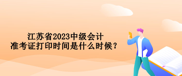 江蘇省2023中級會計準(zhǔn)考證打印時間是什么時候？