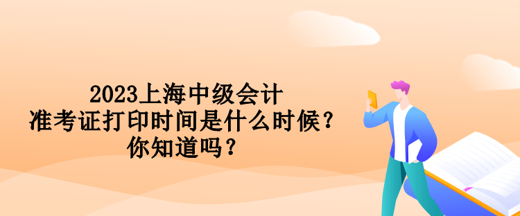 2023上海中級會計(jì)準(zhǔn)考證打印時(shí)間是什么時(shí)候？你知道嗎？