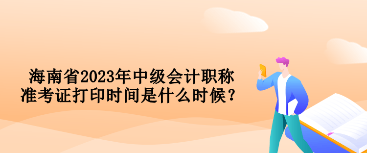 海南省2023年中級會計職稱準考證打印時間是什么時候？