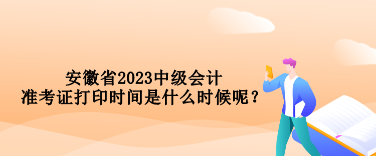 安徽省2023中級(jí)會(huì)計(jì)準(zhǔn)考證打印時(shí)間是什么時(shí)候呢？