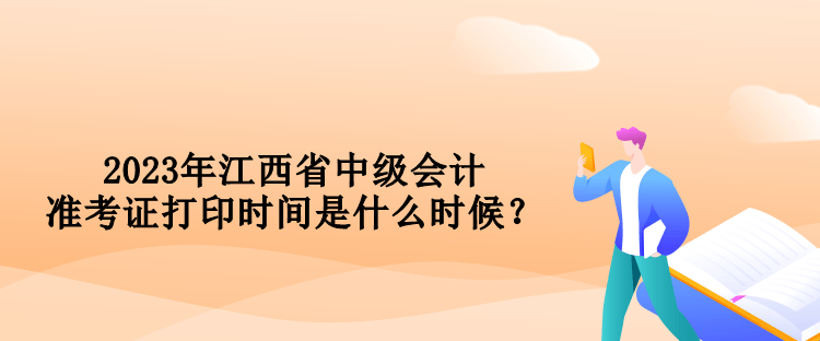 2023年江西省中級(jí)會(huì)計(jì)準(zhǔn)考證打印時(shí)間是什么時(shí)候？