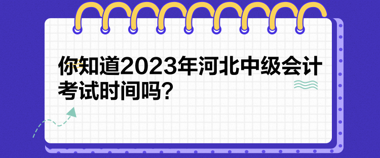 你知道2023年河北中級會計考試時間嗎？