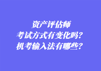 資產(chǎn)評估師考試方式有變化嗎？機考輸入法有哪些？