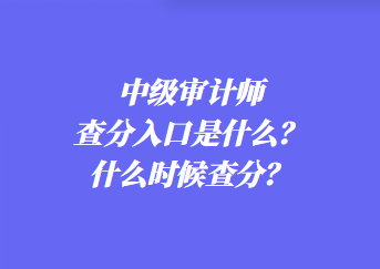 中級(jí)審計(jì)師查分入口是什么？什么時(shí)候查分？