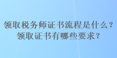 領取稅務師證書流程是什么？領取證書有哪些要求？