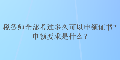 稅務師全部考過多久可以申領證書？申領要求是什么？