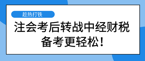 注會考后轉(zhuǎn)戰(zhàn)中級經(jīng)濟師財稅專業(yè) 備考更輕松！