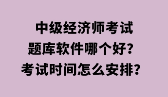 中級經(jīng)濟(jì)師考試題庫軟件哪個好？考試時間怎么安排？