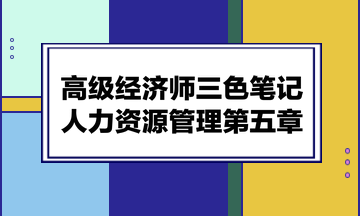 高級(jí)經(jīng)濟(jì)師三色筆記人力資源管理第五章