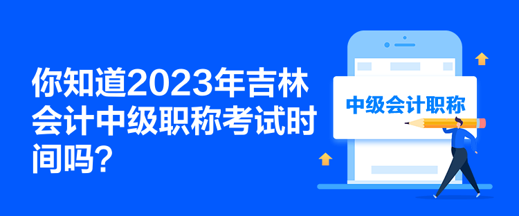 你知道2023年吉林會計中級職稱考試時間嗎？